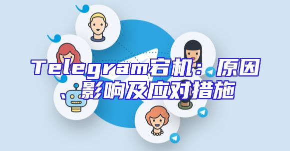Telegram宕机：原因、影响及应对措施