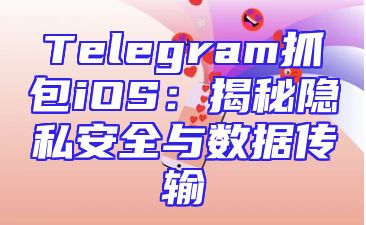 Telegram抓包iOS：揭秘隐私安全与数据传输
