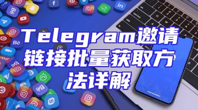 Telegram邀请链接批量获取方法详解
