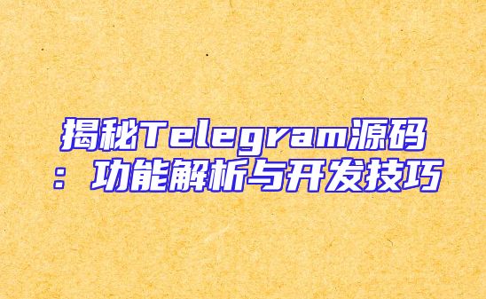 揭秘Telegram源码：功能解析与开发技巧