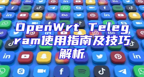 OpenWrt Telegram使用指南及技巧解析