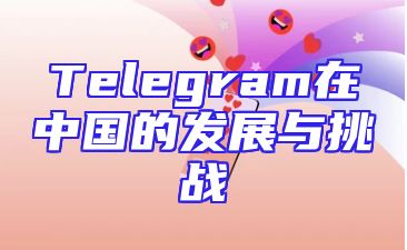 Telegram在中国的发展与挑战