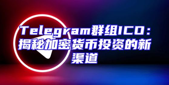 Telegram群组ICO：揭秘加密货币投资的新渠道