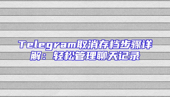Telegram取消存档步骤详解：轻松管理聊天记录