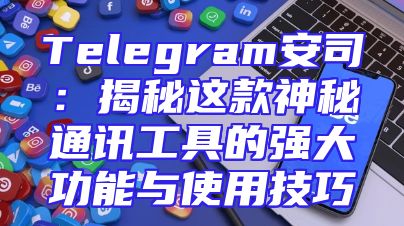 Telegram安司：揭秘这款神秘通讯工具的强大功能与使用技巧