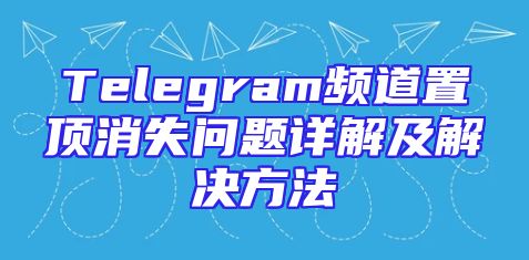 Telegram频道置顶消失问题详解及解决方法