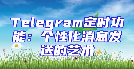 Telegram定时功能：个性化消息发送的艺术