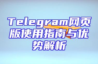 Telegram网页版使用指南与优势解析