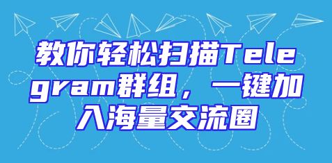 教你轻松扫描Telegram群组，一键加入海量交流圈