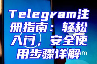 Telegram注册指南：轻松入门，安全使用步骤详解