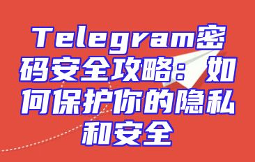 Telegram密码安全攻略：如何保护你的隐私和安全