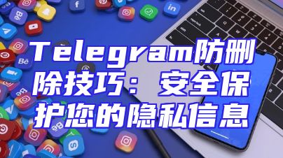 Telegram防删除技巧：安全保护您的隐私信息