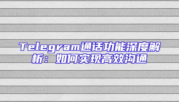Telegram通话功能深度解析：如何实现高效沟通
