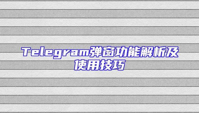 Telegram弹窗功能解析及使用技巧
