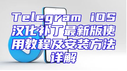 Telegram iOS汉化补丁最新版使用教程及安装方法详解