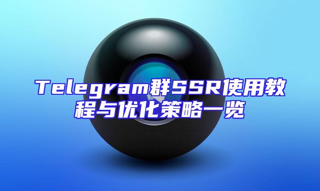 Telegram群SSR使用教程与优化策略一览