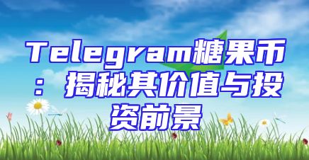 Telegram糖果币：揭秘其价值与投资前景