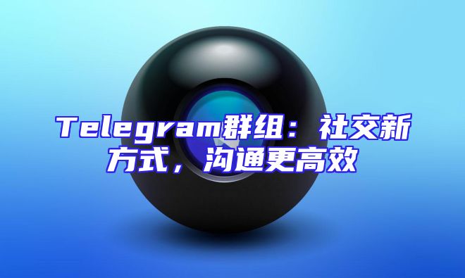 Telegram群组：社交新方式，沟通更高效