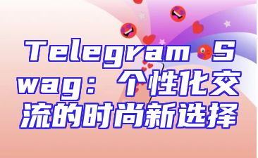 Telegram Swag：个性化交流的时尚新选择