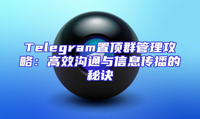 Telegram置顶群管理攻略：高效沟通与信息传播的秘诀