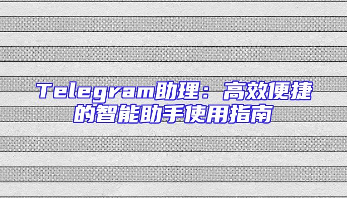 Telegram助理：高效便捷的智能助手使用指南