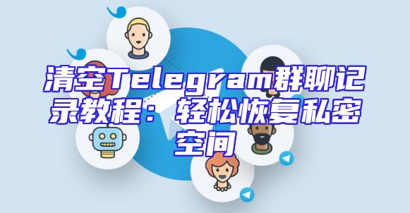 清空Telegram群聊记录教程：轻松恢复私密空间