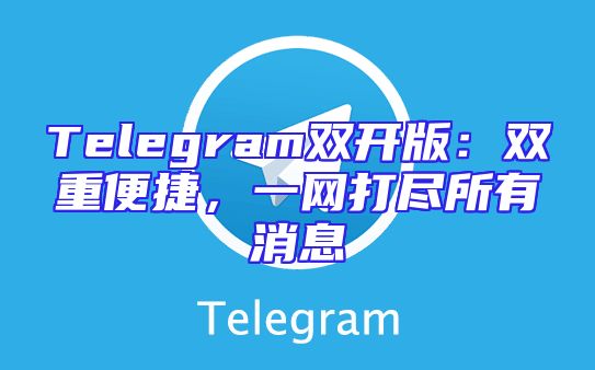 Telegram双开版：双重便捷，一网打尽所有消息
