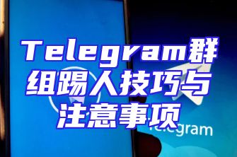 Telegram群组踢人技巧与注意事项