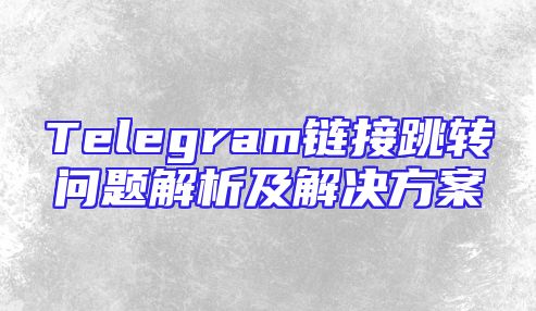 Telegram链接跳转问题解析及解决方案