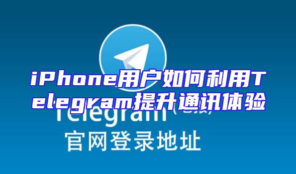 iPhone用户如何利用Telegram提升通讯体验