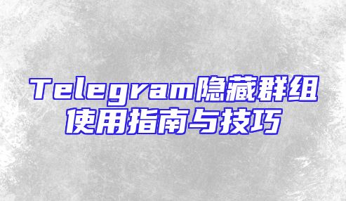 Telegram隐藏群组使用指南与技巧
