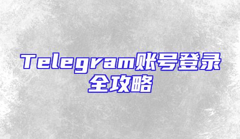Telegram账号登录全攻略