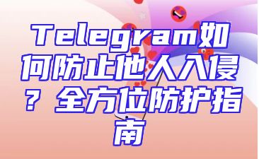 Telegram如何防止他人入侵？全方位防护指南