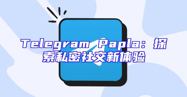 Telegram Papla：探索私密社交新体验