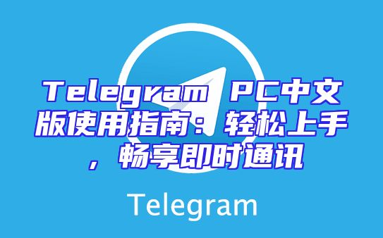 Telegram PC中文版使用指南：轻松上手，畅享即时通讯