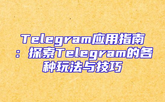 Telegram应用指南：探索Telegram的各种玩法与技巧