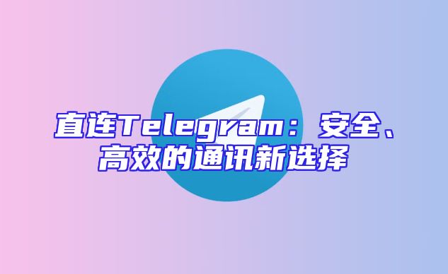 直连Telegram：安全、高效的通讯新选择