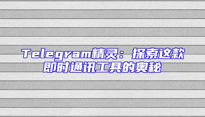 Telegram精灵：探索这款即时通讯工具的奥秘