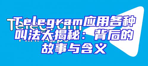 Telegram应用各种叫法大揭秘：背后的故事与含义