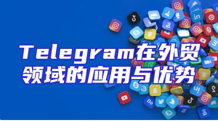 Telegram在外贸领域的应用与优势