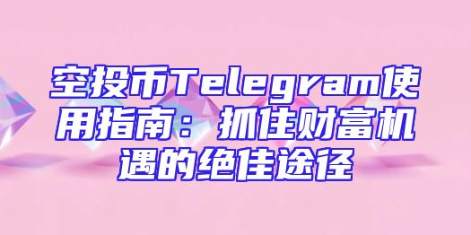 空投币Telegram使用指南：抓住财富机遇的绝佳途径