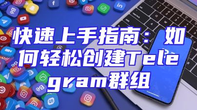 快速上手指南：如何轻松创建Telegram群组