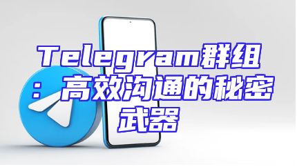 Telegram群组：高效沟通的秘密武器