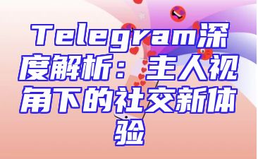 Telegram深度解析：主人视角下的社交新体验