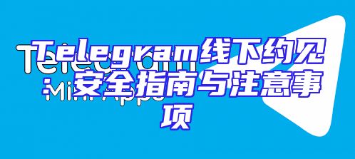 Telegram线下约见：安全指南与注意事项