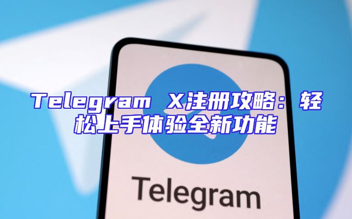 Telegram X注册攻略：轻松上手体验全新功能