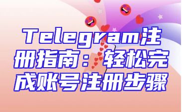 Telegram注册指南：轻松完成账号注册步骤