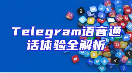 Telegram语音通话体验全解析