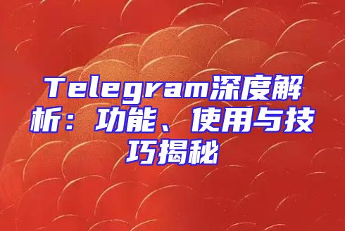 Telegram深度解析：功能、使用与技巧揭秘