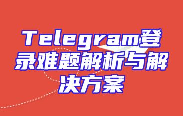 Telegram登录难题解析与解决方案